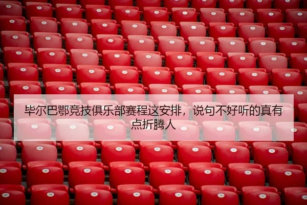 毕尔巴鄂竞技俱乐部赛程这安排，说句不好听的真有点折腾人 | leyu