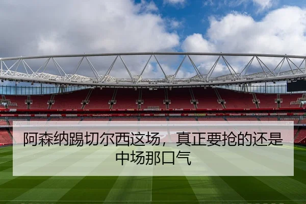 阿森纳踢切尔西这场，真正要抢的还是中场那口气 | leyu