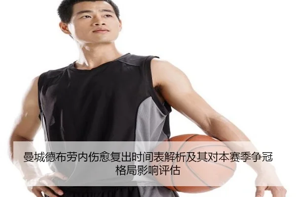 曼城德布劳内伤愈复出时间表解析及其对本赛季争冠格局影响评估 | leyu