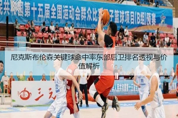 尼克斯布伦森关键球命中率东部后卫排名透视与价值解析 | leyu