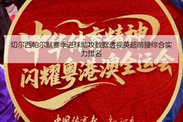 切尔西帕尔默赛季进球助攻数据透视英超前腰综合实力排名 | leyu
