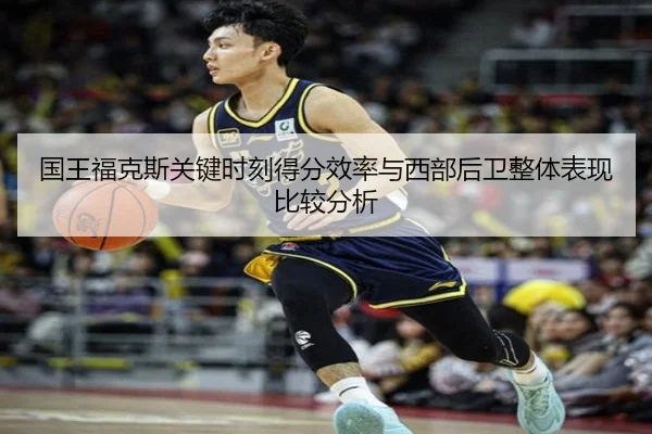 国王福克斯关键时刻得分效率与西部后卫整体表现比较分析 | leyu