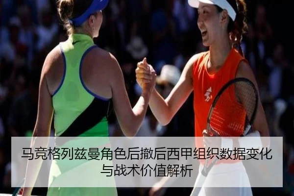 马竞格列兹曼角色后撤后西甲组织数据变化与战术价值解析 | leyu