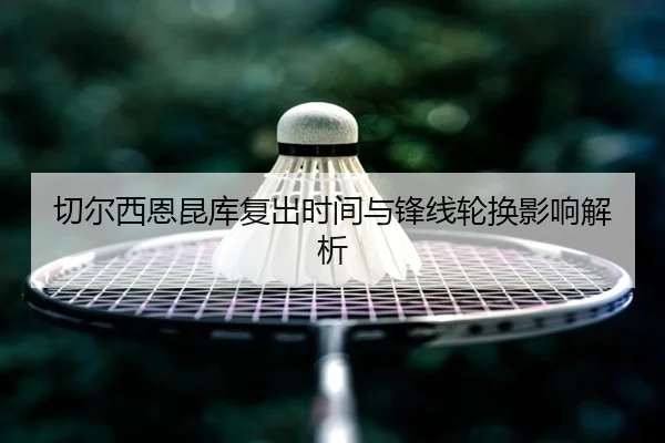 切尔西恩昆库复出时间与锋线轮换影响解析 | leyu
