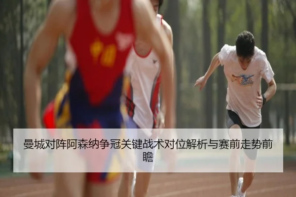 曼城对阵阿森纳争冠关键战术对位解析与赛前走势前瞻 | leyu