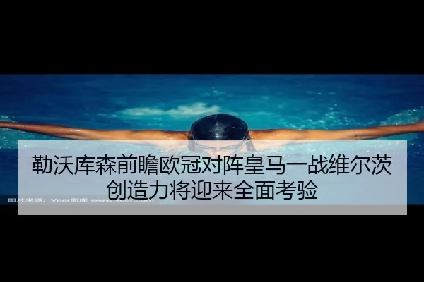 勒沃库森前瞻欧冠对阵皇马一战维尔茨创造力将迎来全面考验