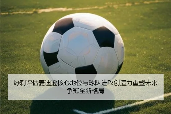 热刺评估麦迪逊核心地位与球队进攻创造力重塑未来争冠全新格局