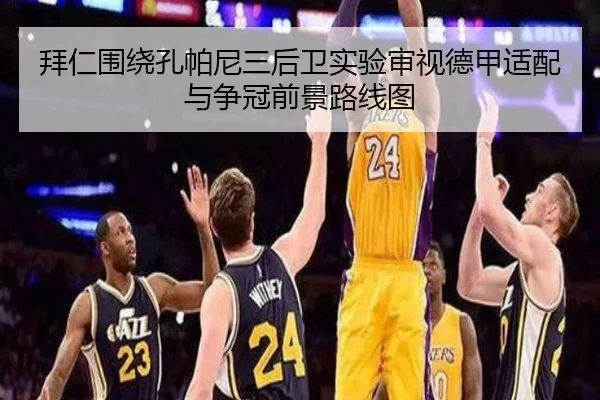 拜仁围绕孔帕尼三后卫实验审视德甲适配与争冠前景路线图 | leyu