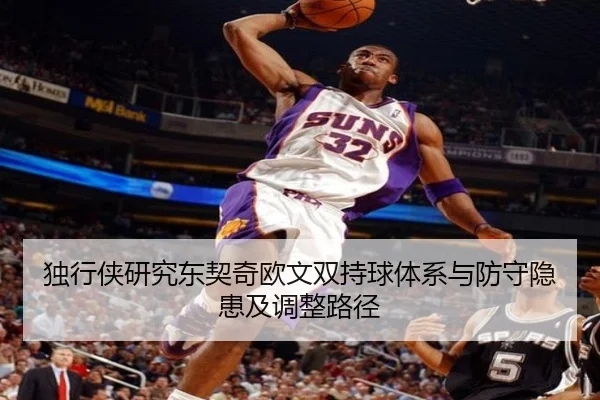 独行侠研究东契奇欧文双持球体系与防守隐患及调整路径（leyu）