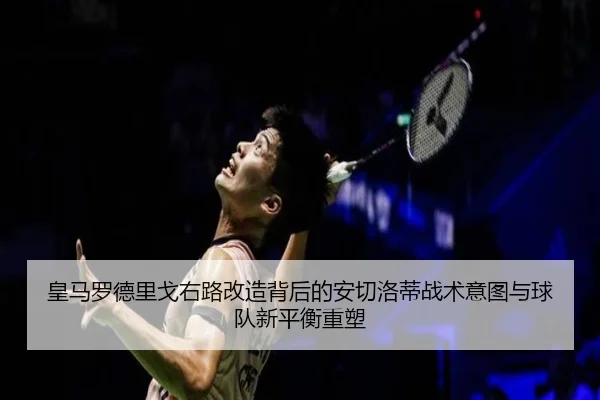 皇马罗德里戈右路改造背后的安切洛蒂战术意图与球队新平衡重塑（leyu）