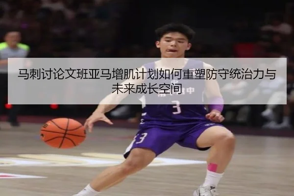 马刺讨论文班亚马增肌计划如何重塑防守统治力与未来成长空间 | leyu